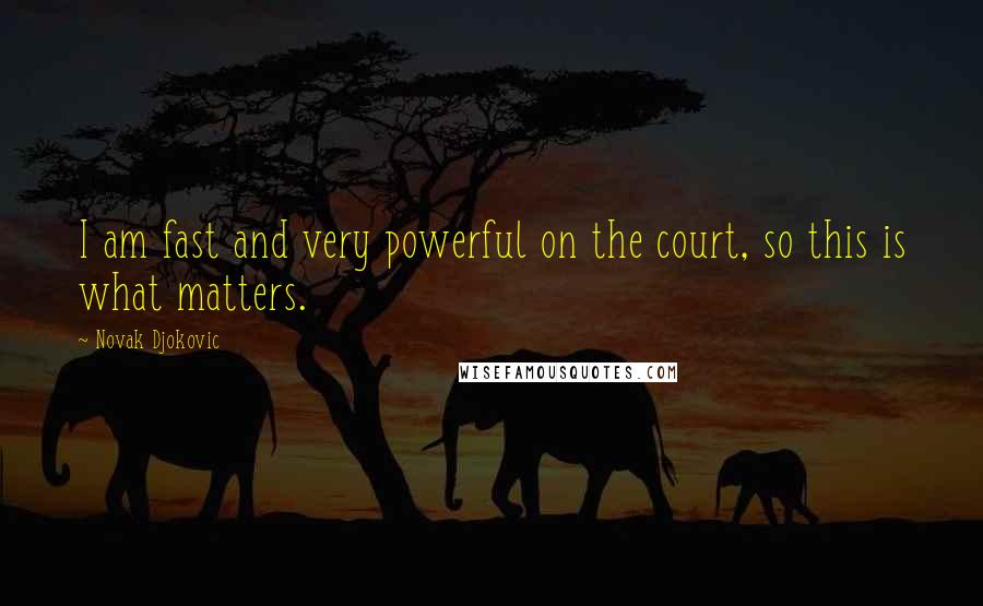 Novak Djokovic Quotes: I am fast and very powerful on the court, so this is what matters.
