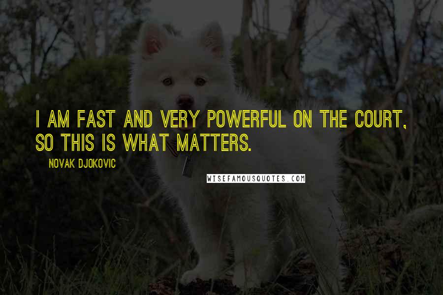 Novak Djokovic Quotes: I am fast and very powerful on the court, so this is what matters.