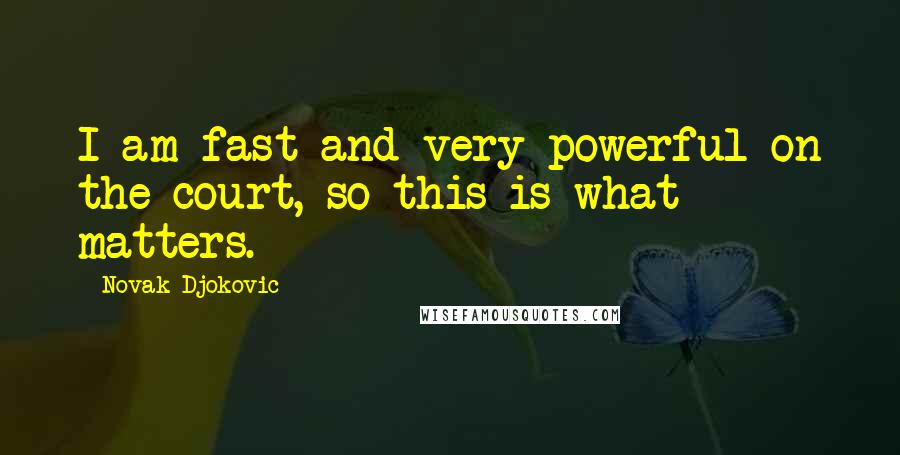 Novak Djokovic Quotes: I am fast and very powerful on the court, so this is what matters.