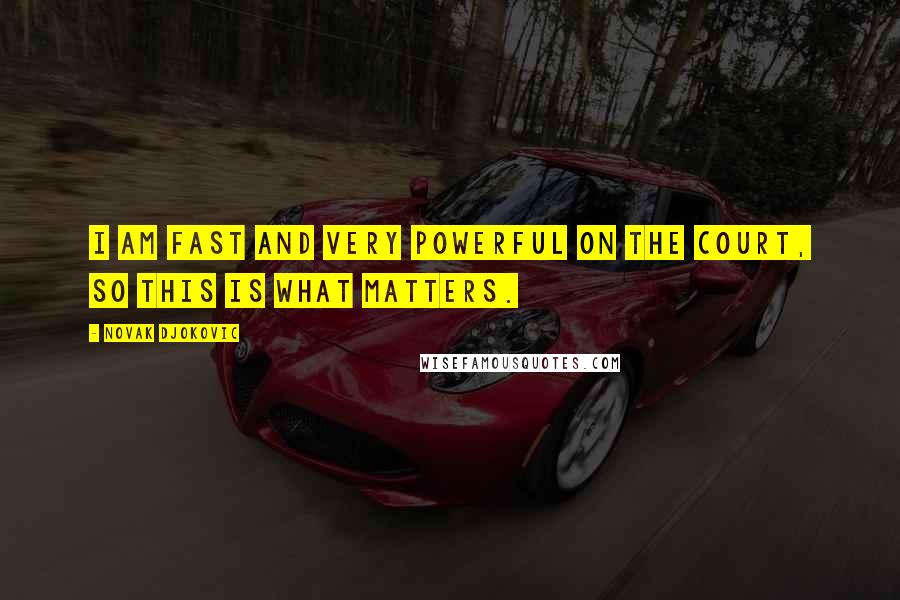 Novak Djokovic Quotes: I am fast and very powerful on the court, so this is what matters.