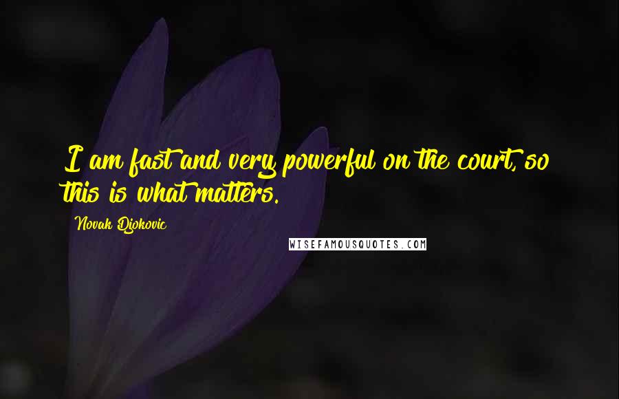 Novak Djokovic Quotes: I am fast and very powerful on the court, so this is what matters.