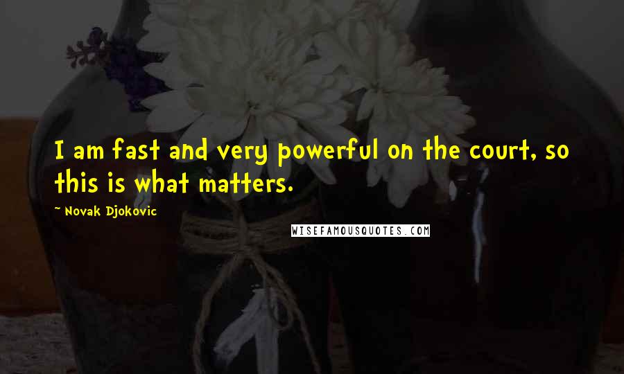 Novak Djokovic Quotes: I am fast and very powerful on the court, so this is what matters.