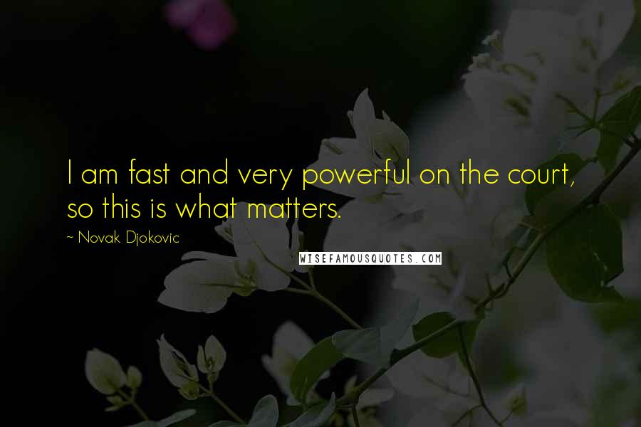 Novak Djokovic Quotes: I am fast and very powerful on the court, so this is what matters.