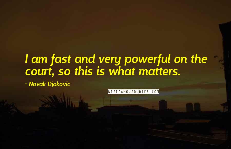 Novak Djokovic Quotes: I am fast and very powerful on the court, so this is what matters.
