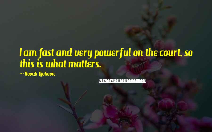 Novak Djokovic Quotes: I am fast and very powerful on the court, so this is what matters.