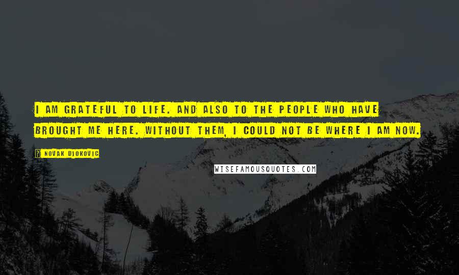 Novak Djokovic Quotes: I am grateful to life. And also to the people who have brought me here. Without them, I could not be where I am now.