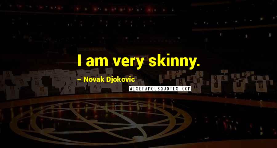 Novak Djokovic Quotes: I am very skinny.