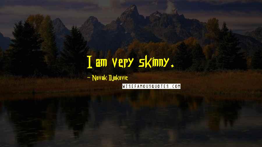 Novak Djokovic Quotes: I am very skinny.