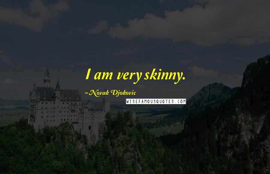 Novak Djokovic Quotes: I am very skinny.