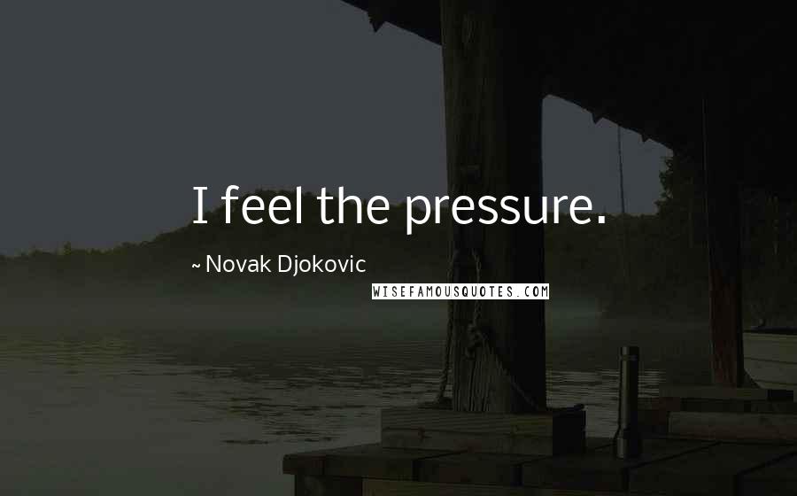 Novak Djokovic Quotes: I feel the pressure.