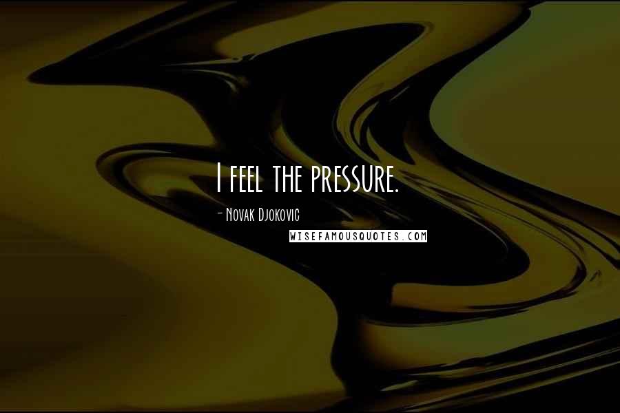 Novak Djokovic Quotes: I feel the pressure.