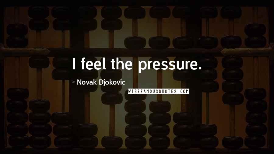 Novak Djokovic Quotes: I feel the pressure.