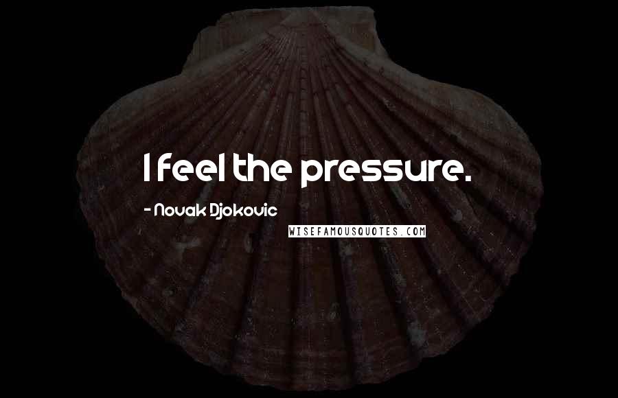 Novak Djokovic Quotes: I feel the pressure.