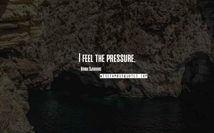 Novak Djokovic Quotes: I feel the pressure.