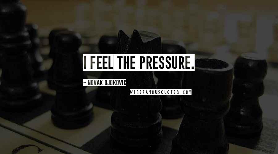 Novak Djokovic Quotes: I feel the pressure.