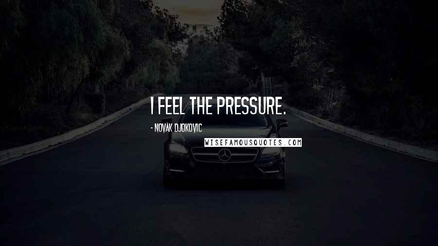 Novak Djokovic Quotes: I feel the pressure.