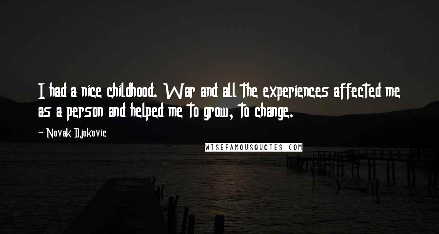 Novak Djokovic Quotes: I had a nice childhood. War and all the experiences affected me as a person and helped me to grow, to change.