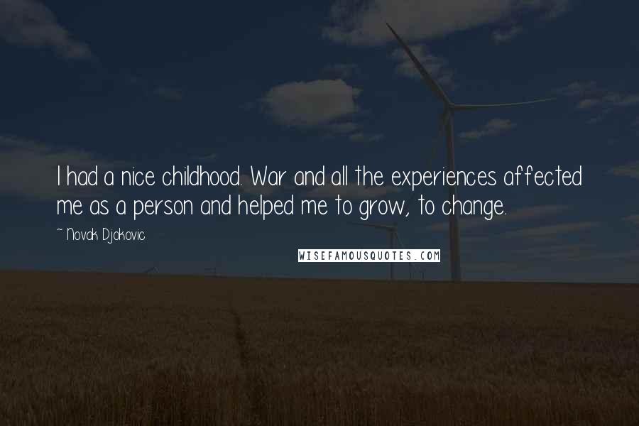 Novak Djokovic Quotes: I had a nice childhood. War and all the experiences affected me as a person and helped me to grow, to change.