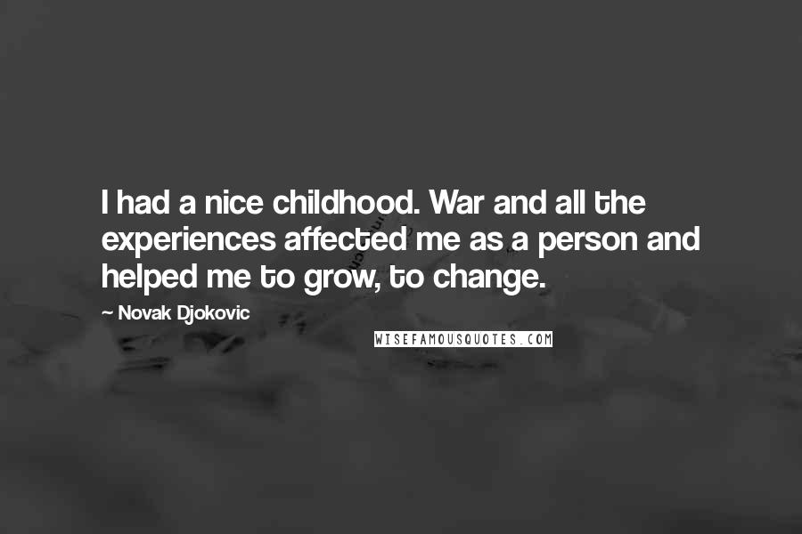 Novak Djokovic Quotes: I had a nice childhood. War and all the experiences affected me as a person and helped me to grow, to change.