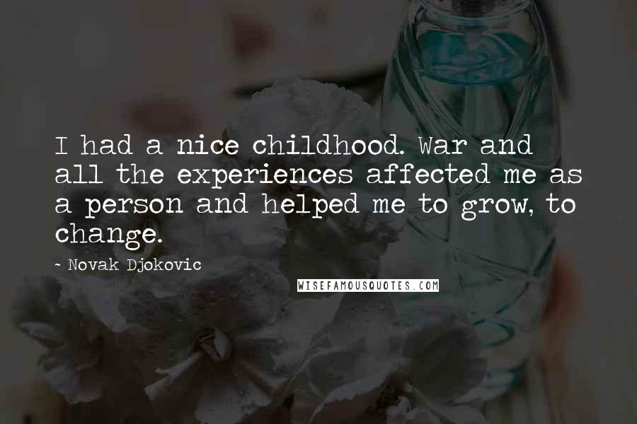 Novak Djokovic Quotes: I had a nice childhood. War and all the experiences affected me as a person and helped me to grow, to change.