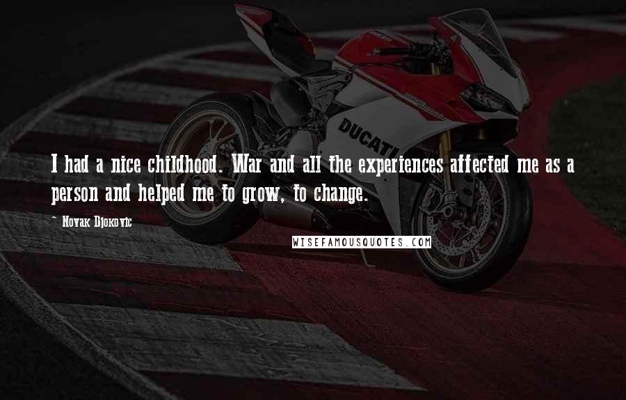 Novak Djokovic Quotes: I had a nice childhood. War and all the experiences affected me as a person and helped me to grow, to change.