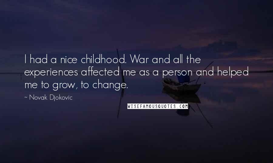 Novak Djokovic Quotes: I had a nice childhood. War and all the experiences affected me as a person and helped me to grow, to change.