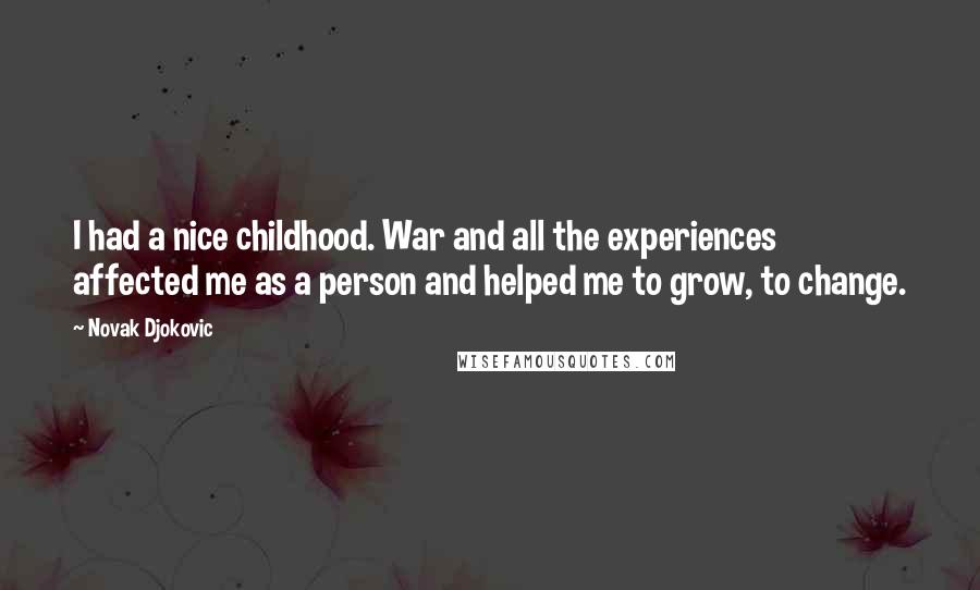 Novak Djokovic Quotes: I had a nice childhood. War and all the experiences affected me as a person and helped me to grow, to change.