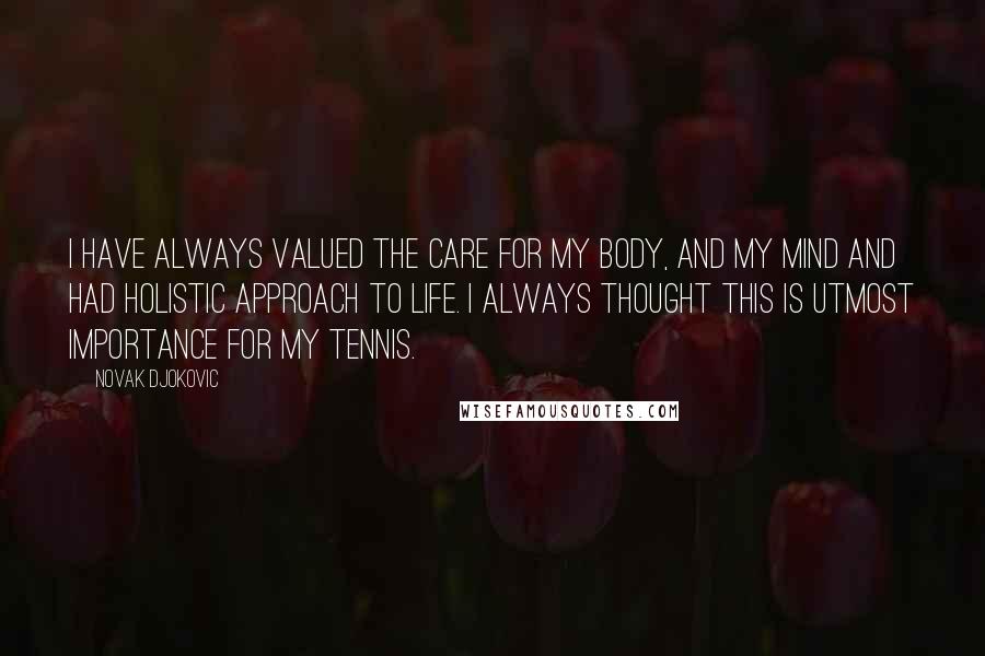 Novak Djokovic Quotes: I have always valued the care for my body, and my mind and had holistic approach to life. I always thought this is utmost importance for my tennis.
