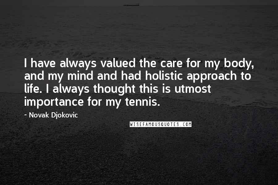 Novak Djokovic Quotes: I have always valued the care for my body, and my mind and had holistic approach to life. I always thought this is utmost importance for my tennis.