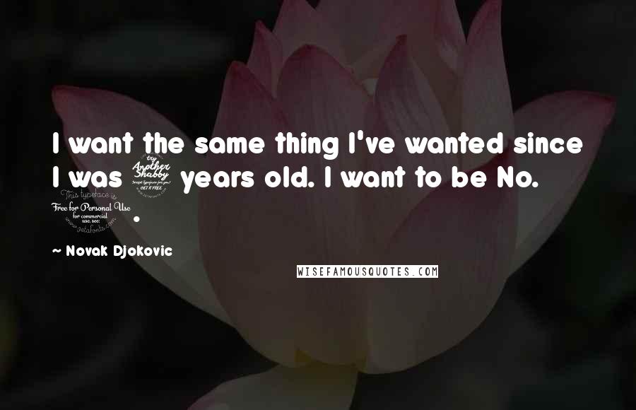 Novak Djokovic Quotes: I want the same thing I've wanted since I was 7 years old. I want to be No. 1.