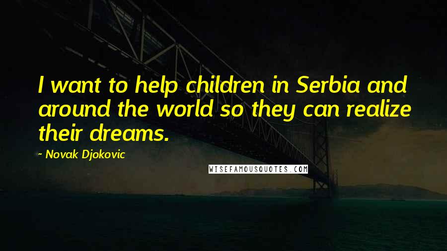 Novak Djokovic Quotes: I want to help children in Serbia and around the world so they can realize their dreams.