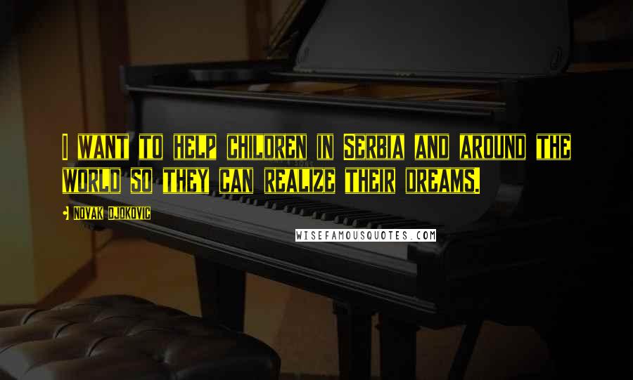 Novak Djokovic Quotes: I want to help children in Serbia and around the world so they can realize their dreams.