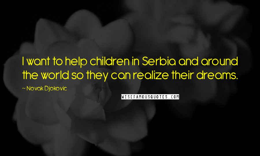 Novak Djokovic Quotes: I want to help children in Serbia and around the world so they can realize their dreams.