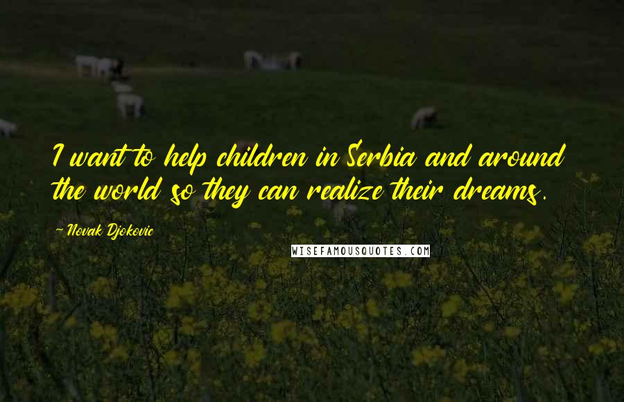 Novak Djokovic Quotes: I want to help children in Serbia and around the world so they can realize their dreams.