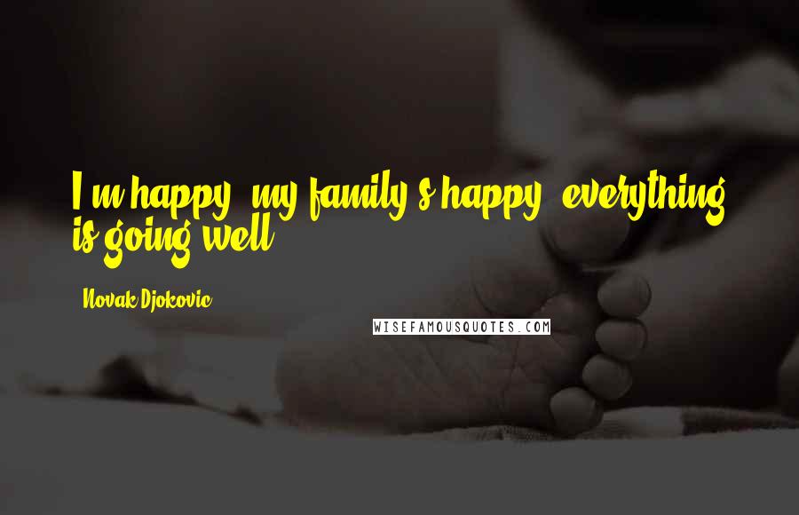 Novak Djokovic Quotes: I'm happy, my family's happy, everything is going well.