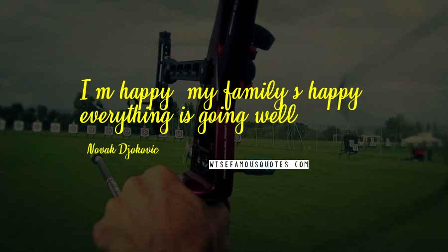 Novak Djokovic Quotes: I'm happy, my family's happy, everything is going well.