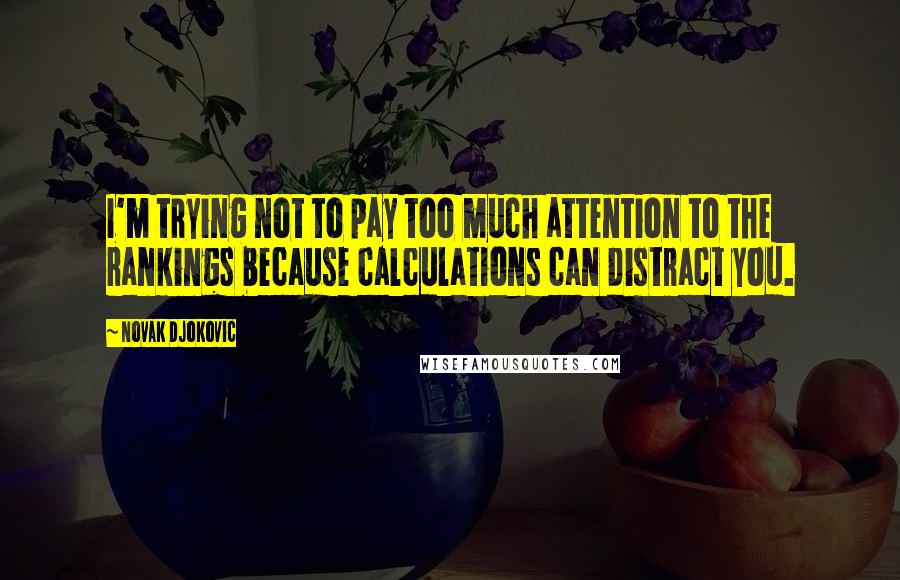 Novak Djokovic Quotes: I'm trying not to pay too much attention to the rankings because calculations can distract you.