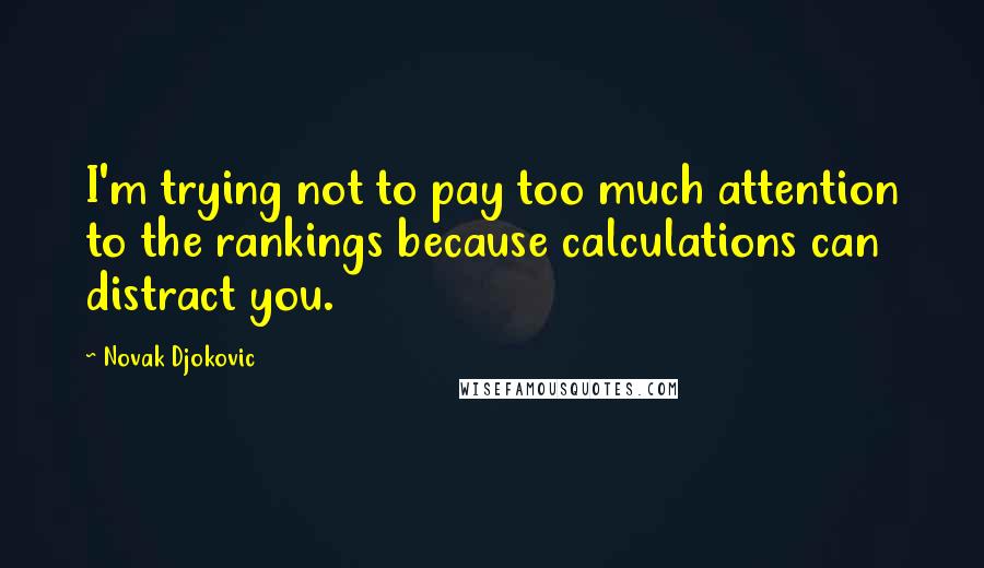 Novak Djokovic Quotes: I'm trying not to pay too much attention to the rankings because calculations can distract you.