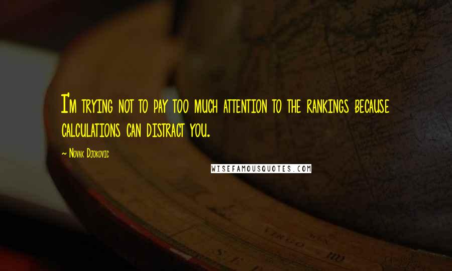 Novak Djokovic Quotes: I'm trying not to pay too much attention to the rankings because calculations can distract you.