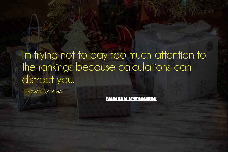 Novak Djokovic Quotes: I'm trying not to pay too much attention to the rankings because calculations can distract you.