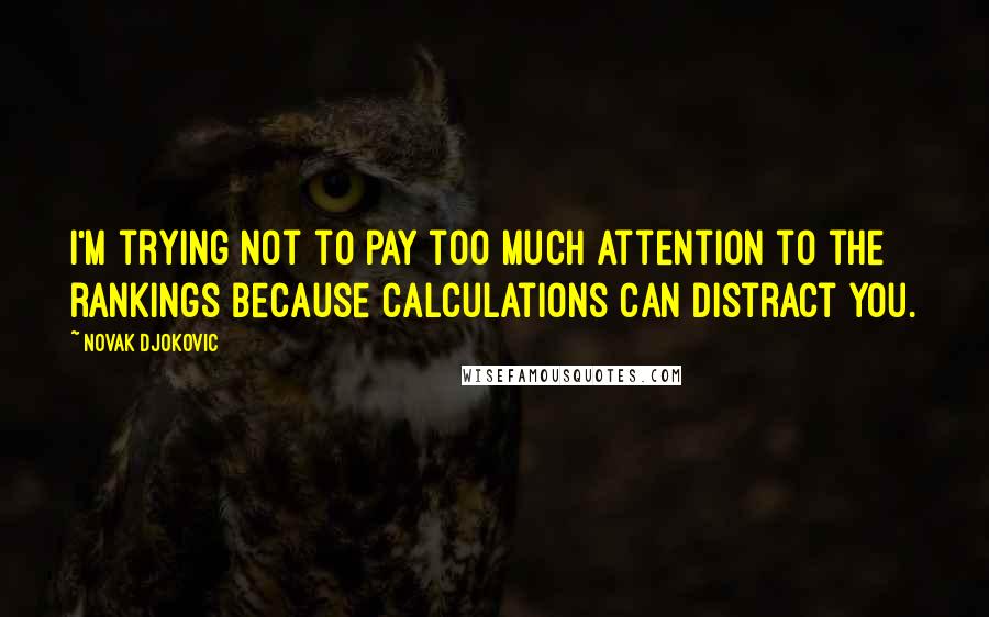 Novak Djokovic Quotes: I'm trying not to pay too much attention to the rankings because calculations can distract you.