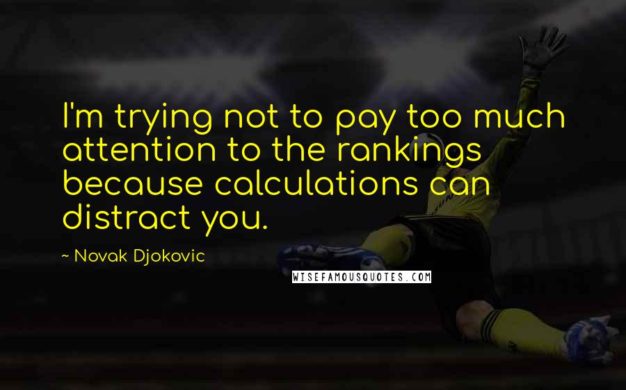 Novak Djokovic Quotes: I'm trying not to pay too much attention to the rankings because calculations can distract you.