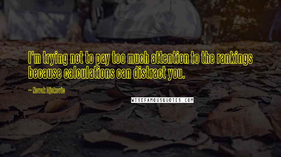 Novak Djokovic Quotes: I'm trying not to pay too much attention to the rankings because calculations can distract you.