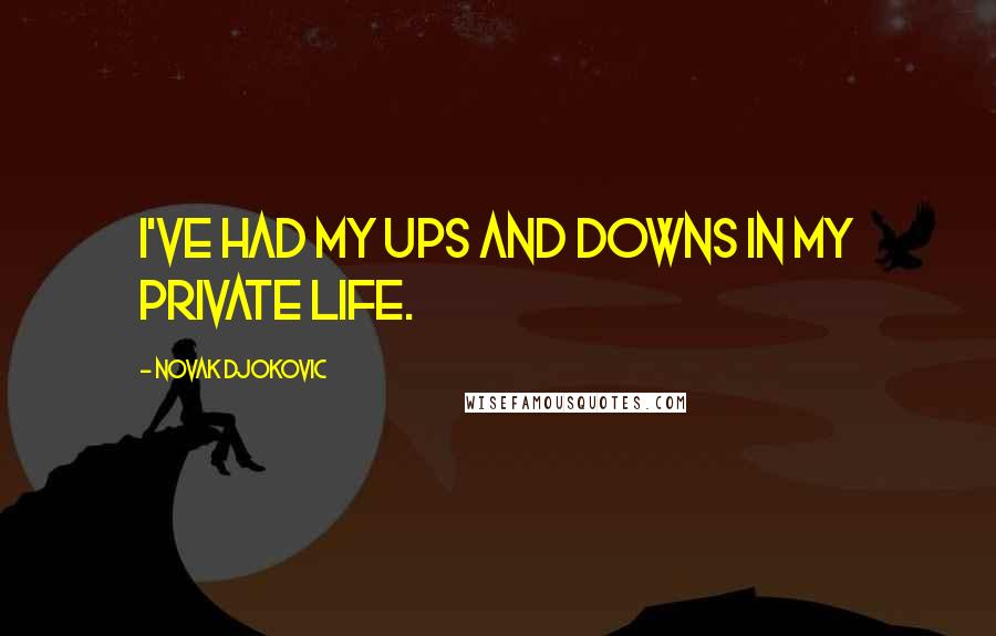 Novak Djokovic Quotes: I've had my ups and downs in my private life.