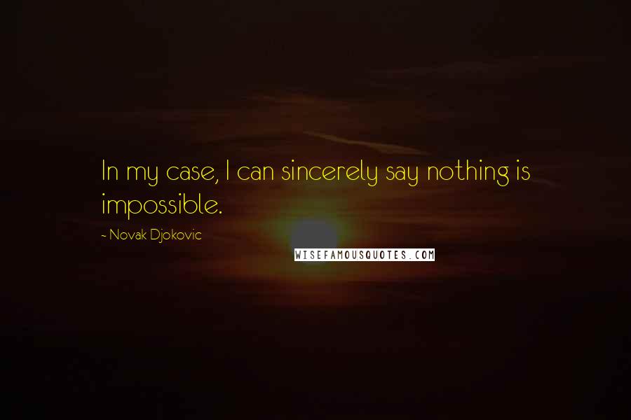 Novak Djokovic Quotes: In my case, I can sincerely say nothing is impossible.