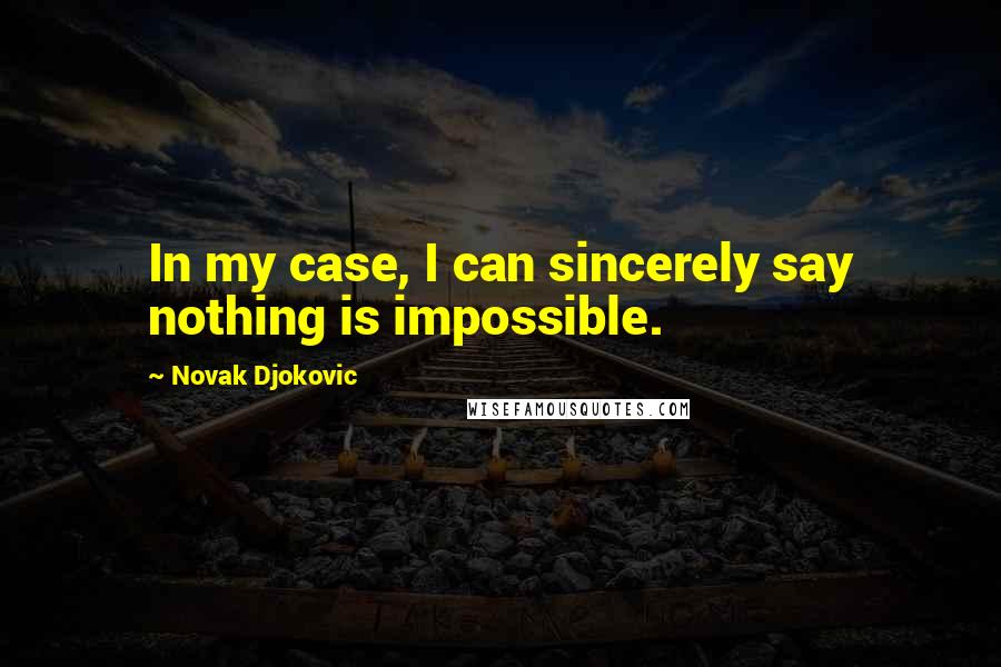 Novak Djokovic Quotes: In my case, I can sincerely say nothing is impossible.