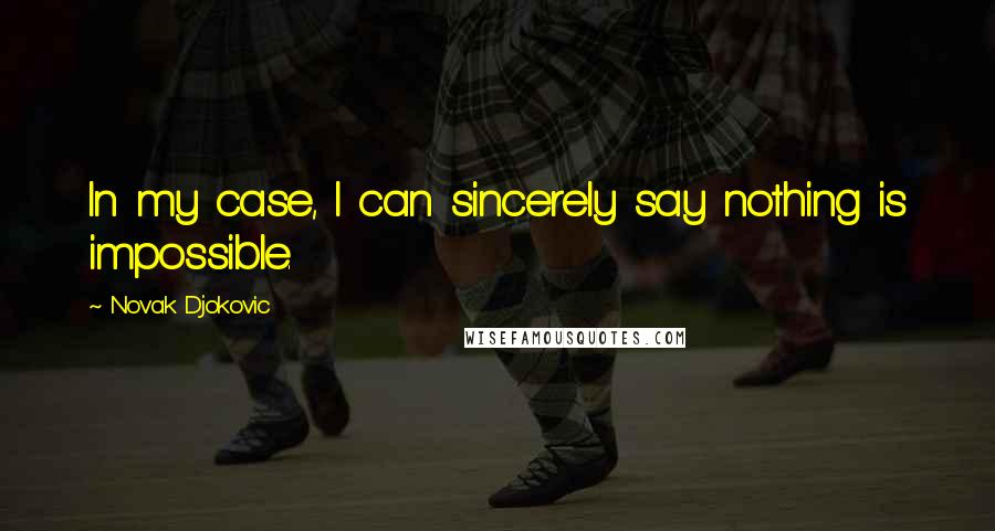 Novak Djokovic Quotes: In my case, I can sincerely say nothing is impossible.