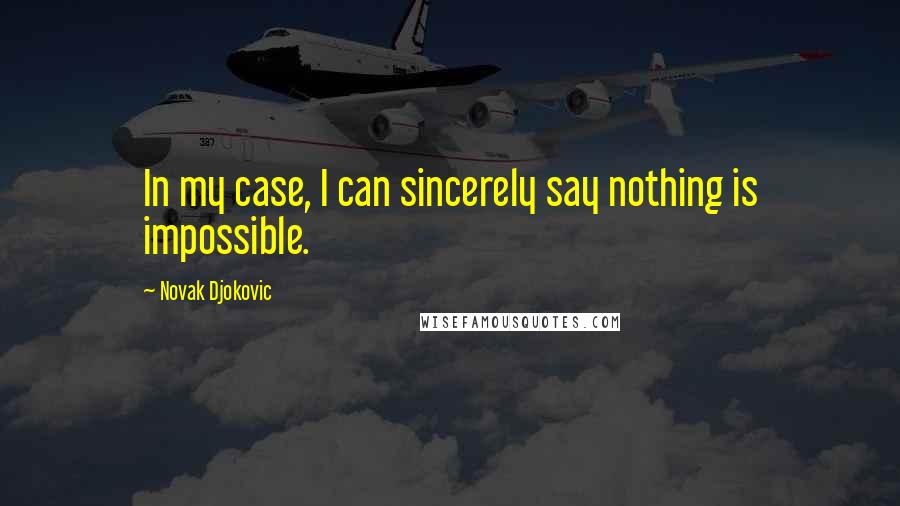 Novak Djokovic Quotes: In my case, I can sincerely say nothing is impossible.