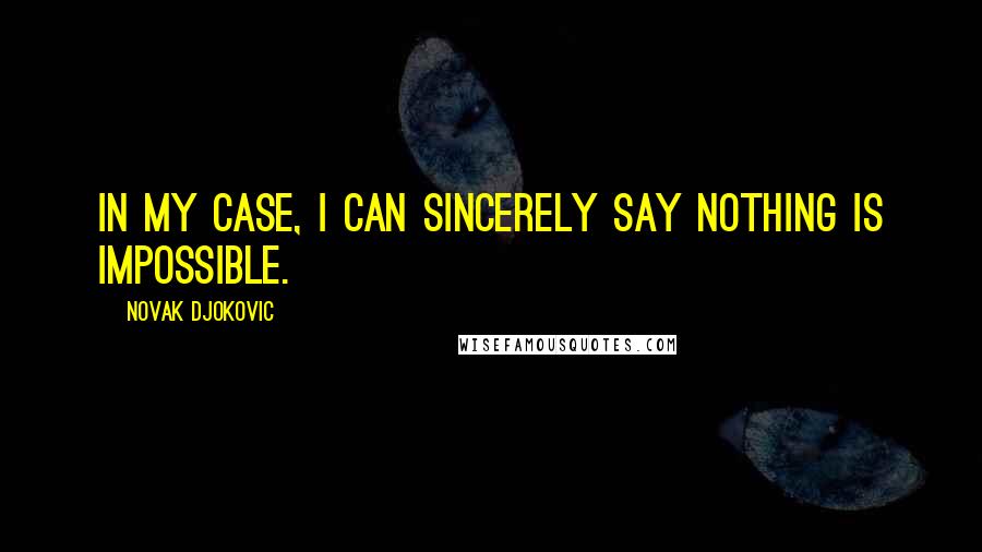 Novak Djokovic Quotes: In my case, I can sincerely say nothing is impossible.