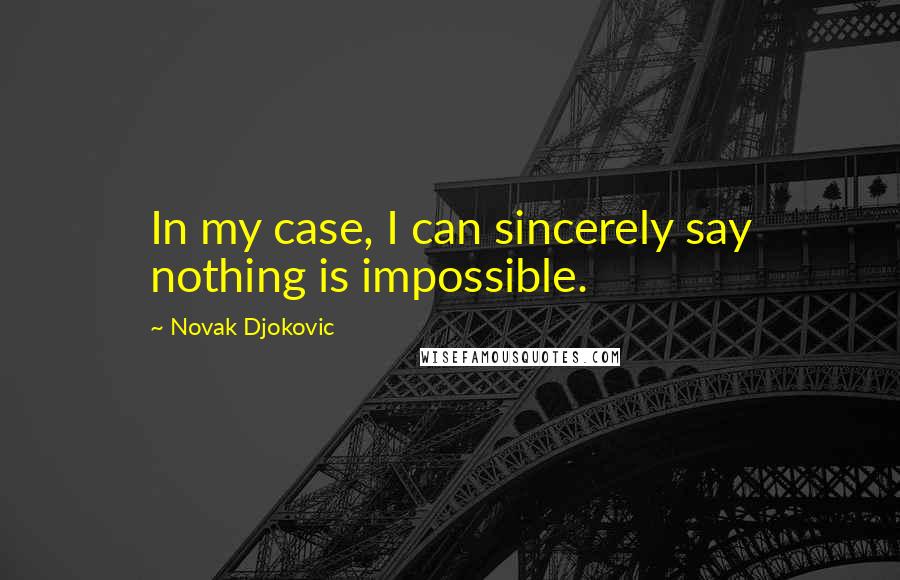 Novak Djokovic Quotes: In my case, I can sincerely say nothing is impossible.